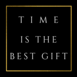 TIME is the best gift.